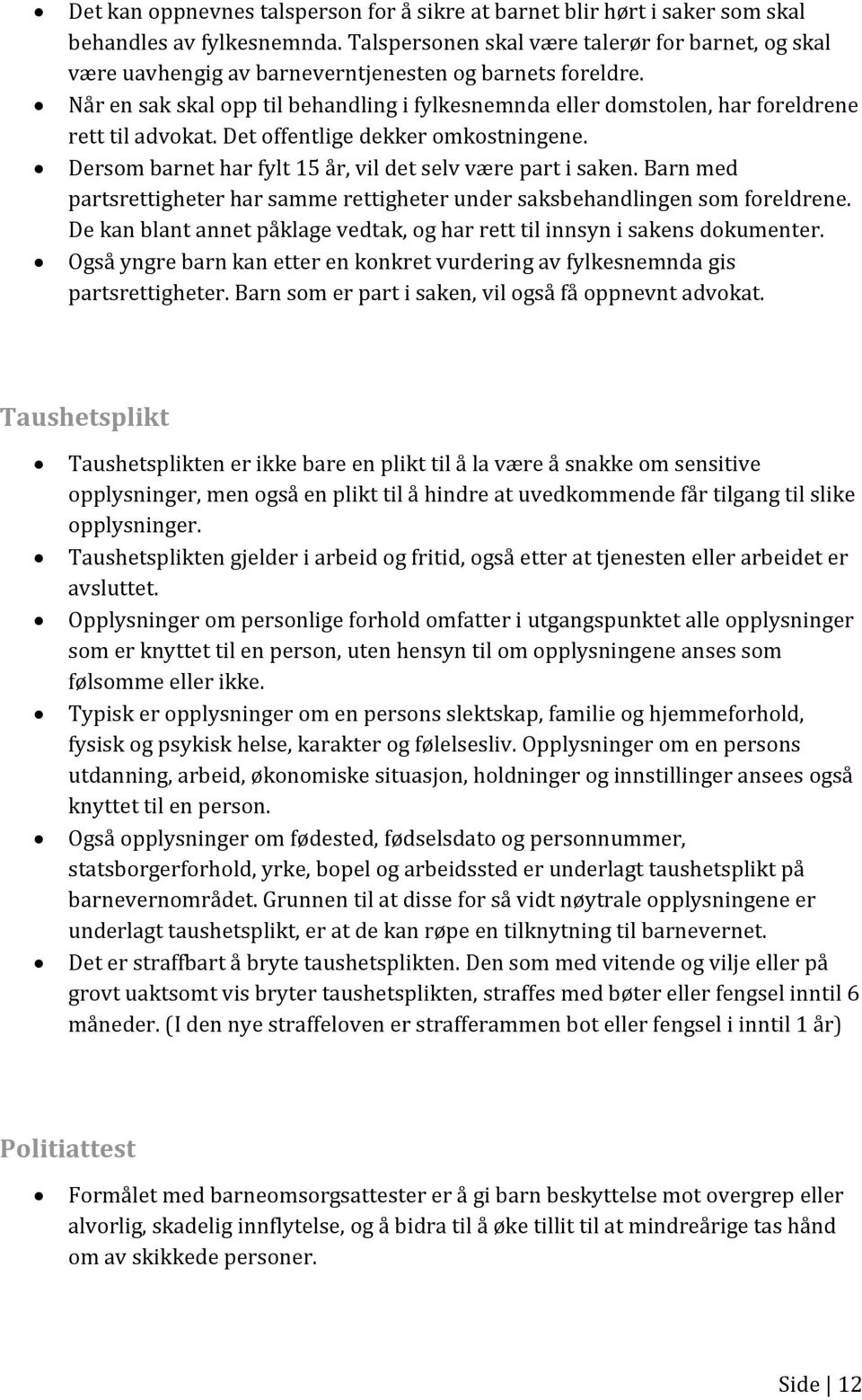 Når en sak skal opp til behandling i fylkesnemnda eller domstolen, har foreldrene rett til advokat. Det offentlige dekker omkostningene. Dersom barnet har fylt 15 år, vil det selv være part i saken.