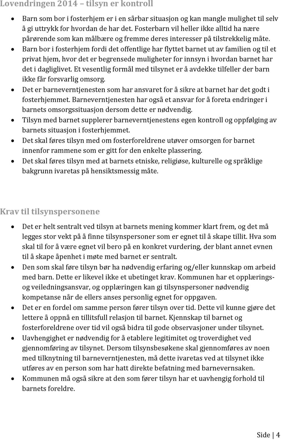 Barn bor i fosterhjem fordi det offentlige har flyttet barnet ut av familien og til et privat hjem, hvor det er begrensede muligheter for innsyn i hvordan barnet har det i dagliglivet.