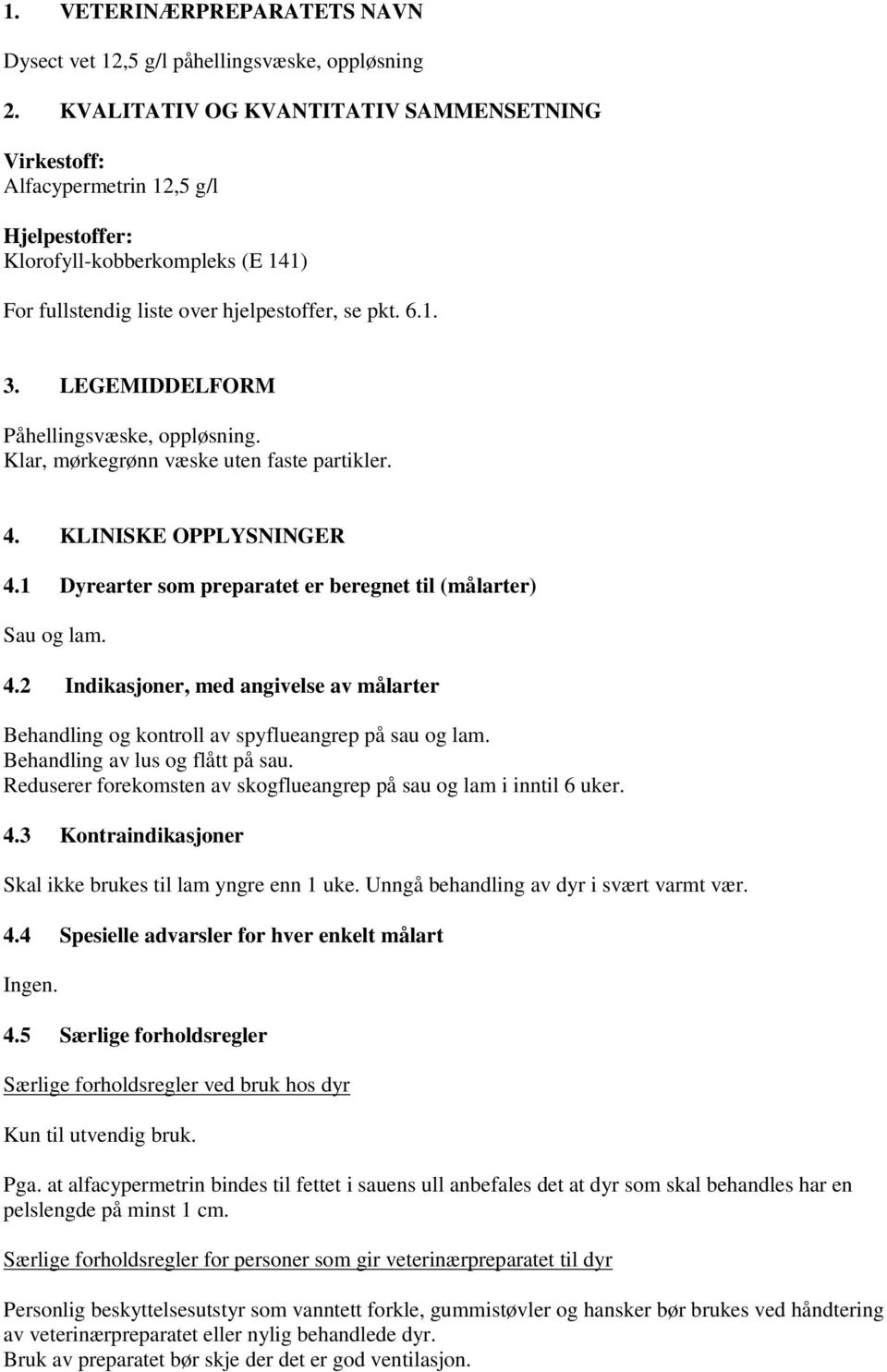 LEGEMIDDELFORM Påhellingsvæske, oppløsning. Klar, mørkegrønn væske uten faste partikler. 4. KLINISKE OPPLYSNINGER 4.1 Dyrearter som preparatet er beregnet til (målarter) Sau og lam. 4.2 Indikasjoner, med angivelse av målarter Behandling og kontroll av spyflueangrep på sau og lam.