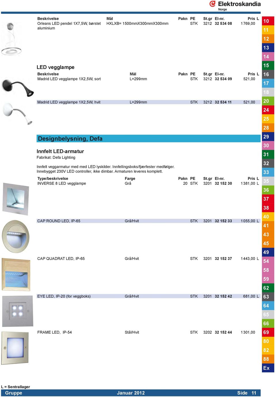 L=9mm STK 534 521,00 Designbelysning, Defa Innfelt LED-armatur Fabrikat: Defa Lighting Innfelt veggarmatur med med LED lyskilder. Innfellingsboks/fjærfester medfølger.