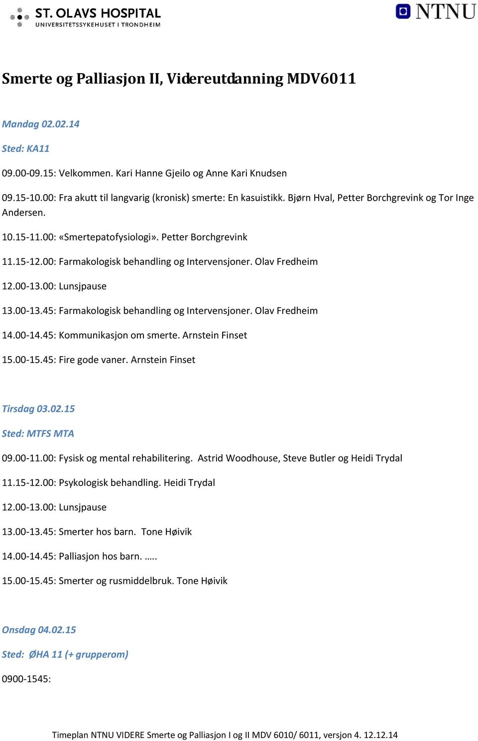 45: Farmakologisk behandling og Intervensjoner. Olav Fredheim 14.00 14.45: Kommunikasjon om smerte. Arnstein Finset 15.00 15.45: Fire gode vaner. Arnstein Finset Tirsdag 03.02.15 Sted: MTFS MTA 09.