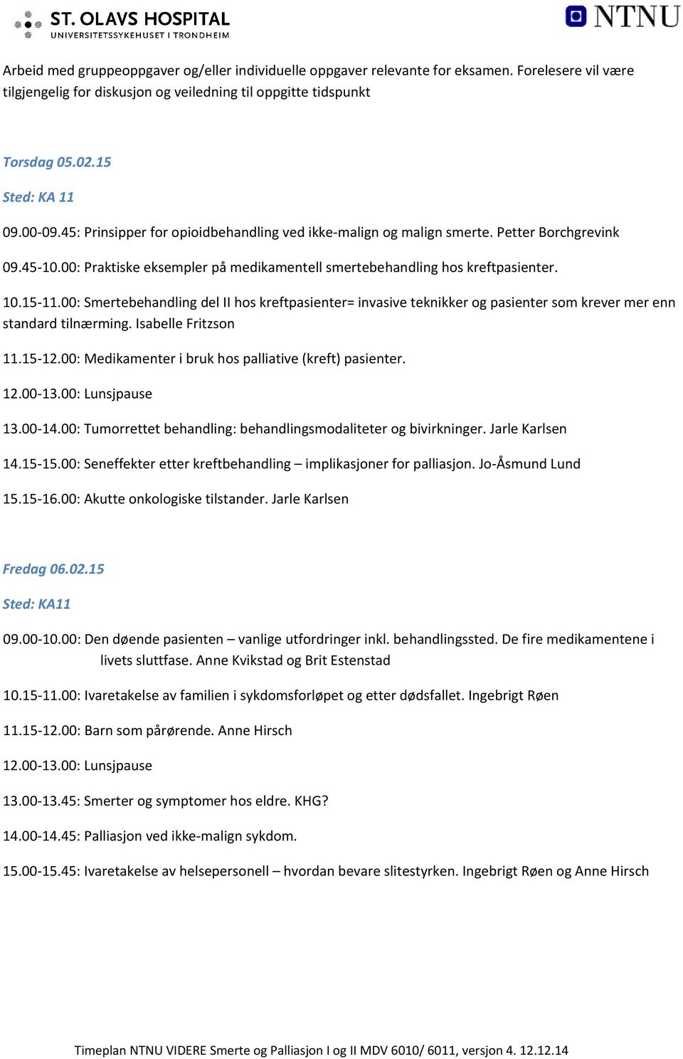 00: Smertebehandling del II hos kreftpasienter= invasive teknikker og pasienter som krever mer enn standard tilnærming. Isabelle Fritzson 11.15 12.