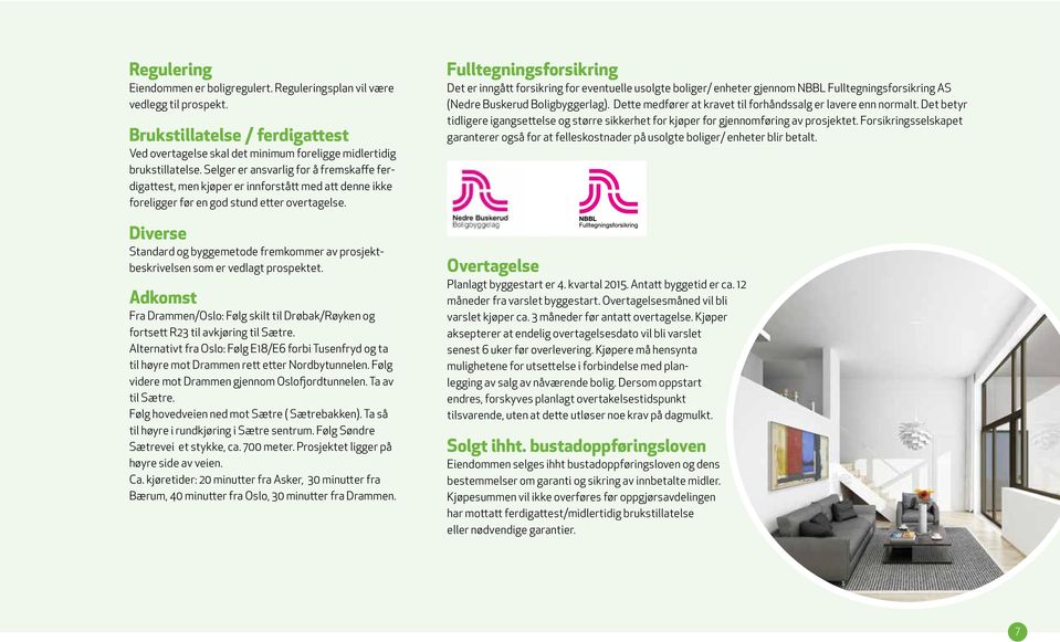 Diverse Standard og byggemetode fremkommer av prosjektbeskrivelsen som er vedlagt prospektet. Adkomst Fra Drammen/Oslo: Følg skilt til Drøbak/Røyken og fortsett R23 til avkjøring til Sætre.