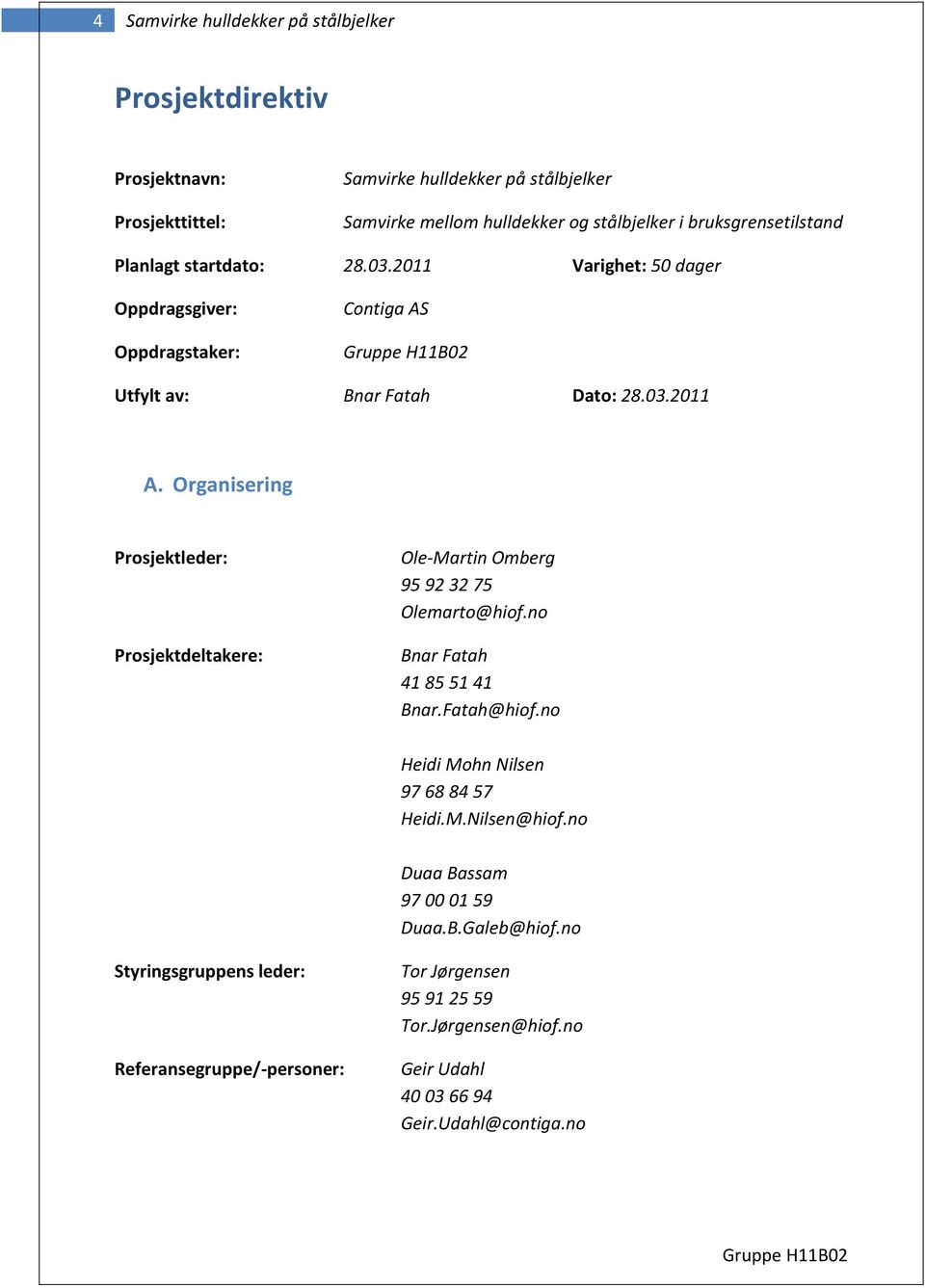 Organisering Prosjektleder: Prosjektdeltakere: Ole-Martin Omberg 95 92 32 75 Olemarto@hiof.no Bnar Fatah 41 85 51 41 Bnar.Fatah@hiof.no Heidi Mohn Nilsen 97 68 84 57 Heidi.M.Nilsen@hiof.