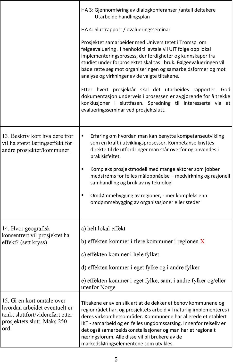 Følgeevalueringen vil både rette seg mot organiseringen og samarbeidsformer og mot analyse og virkninger av de valgte tiltakene. Etter hvert prosjektår skal det utarbeides rapporter.