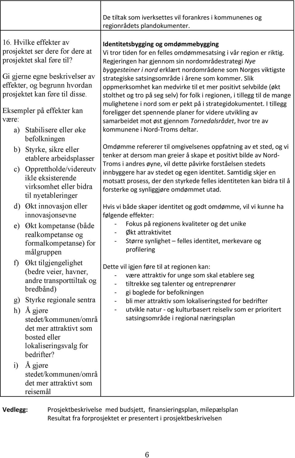 Eksempler på effekter kan være: a) Stabilisere eller øke befolkningen b) Styrke, sikre eller etablere arbeidsplasser c) Opprettholde/videreutv ikle eksisterende virksomhet eller bidra til