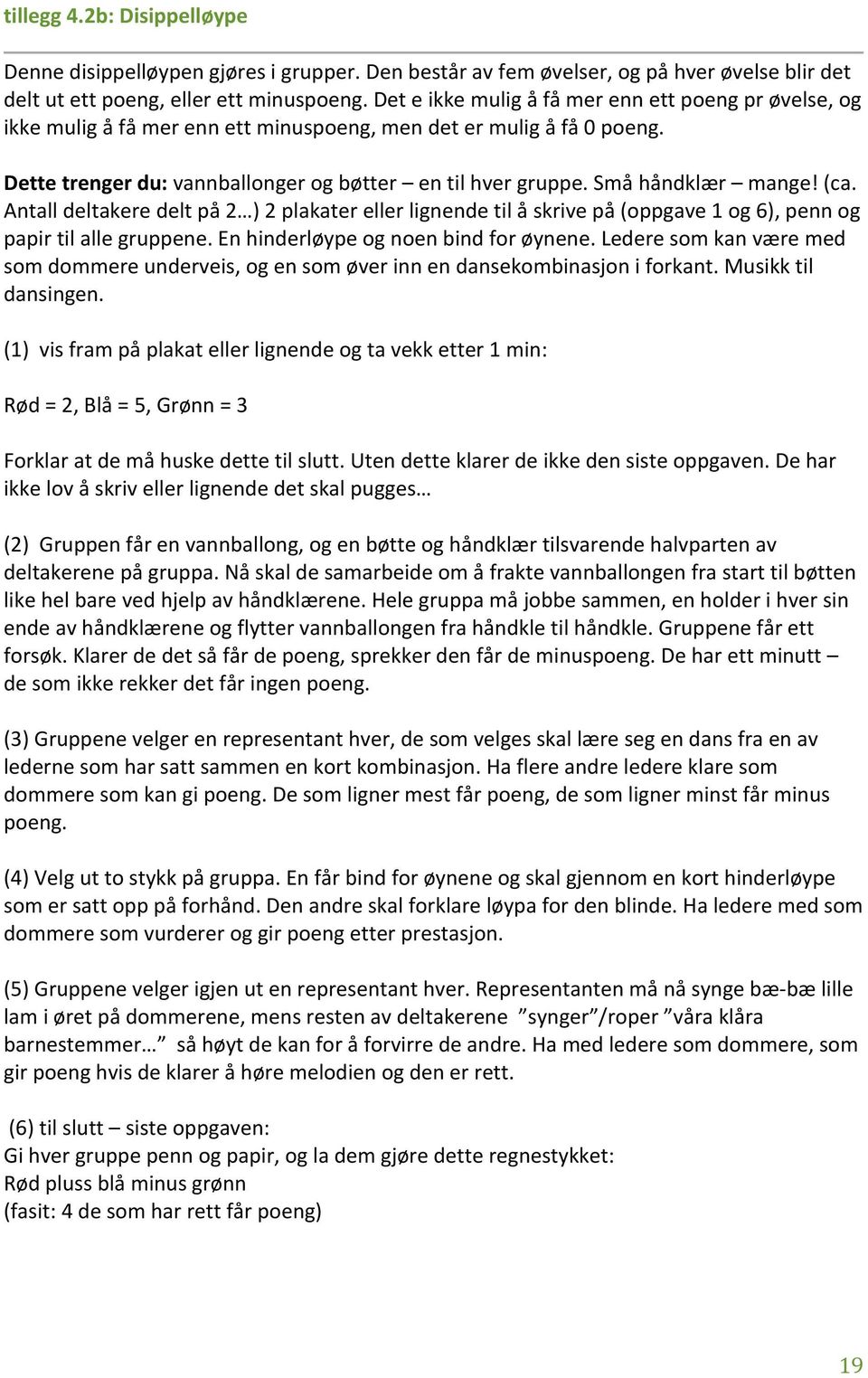 Små håndklær mange! (ca. Antall deltakere delt på 2 ) 2 plakater eller lignende til å skrive på (oppgave 1 og 6), penn og papir til alle gruppene. En hinderløype og noen bind for øynene.