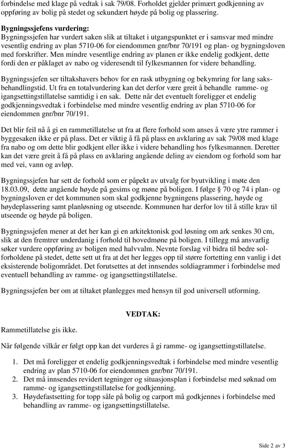 bygningsloven med forskrifter. Men mindre vesentlige endring av planen er ikke endelig godkjent, dette fordi den er påklaget av nabo og videresendt til fylkesmannen for videre behandling.