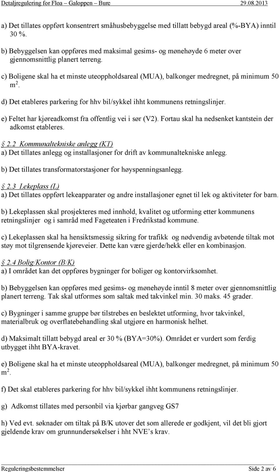 c) Boligene skal ha et minste uteoppholdsareal (MUA), balkonger medregnet, på minimum 50 m 2. d) Det etableres parkering for hhv bil/sykkel ihht kommunens retningslinjer.