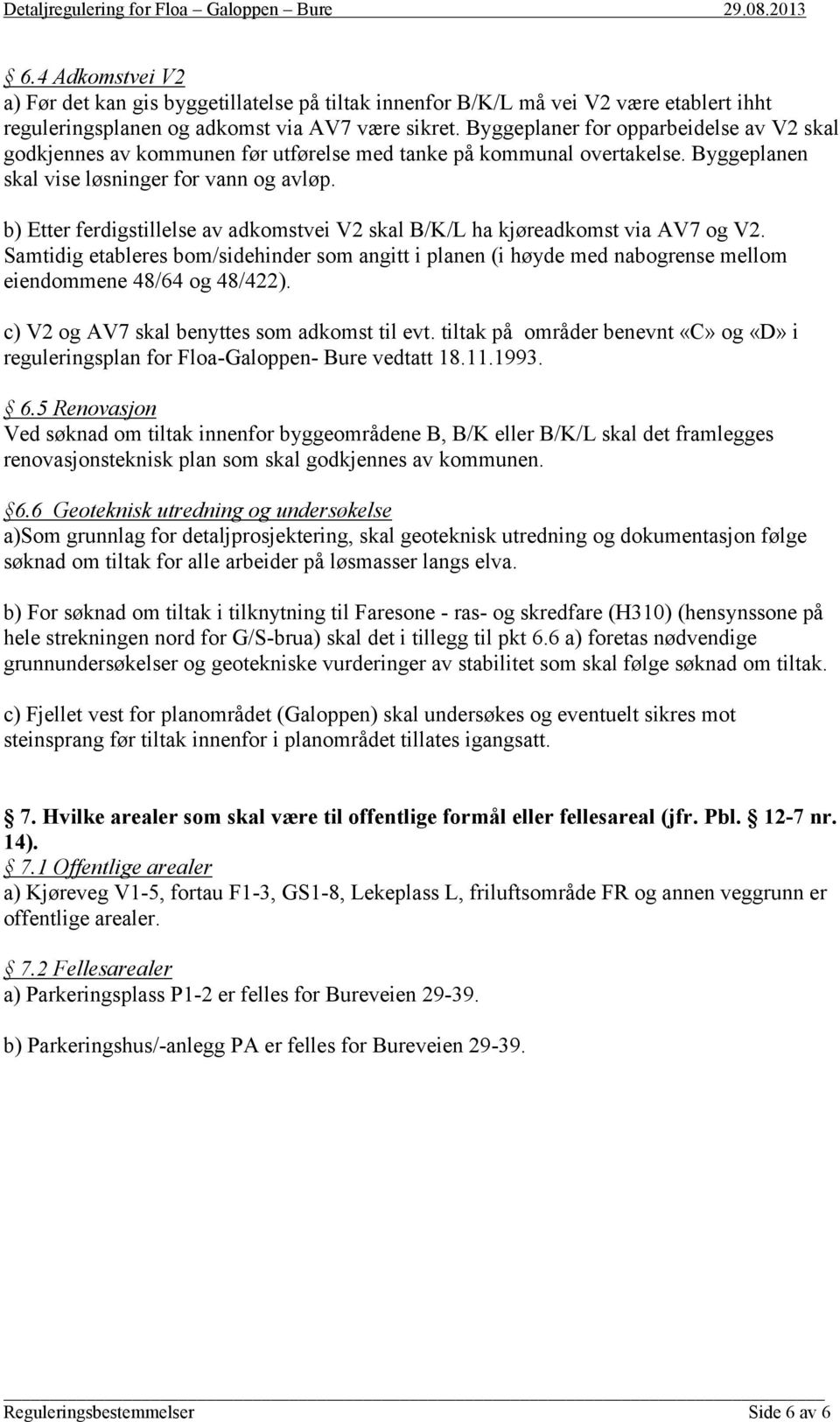 b) Etter ferdigstillelse av adkomstvei V2 skal B/K/L ha kjøreadkomst via AV7 og V2. Samtidig etableres bom/sidehinder som angitt i planen (i høyde med nabogrense mellom eiendommene 48/64 og 48/422).