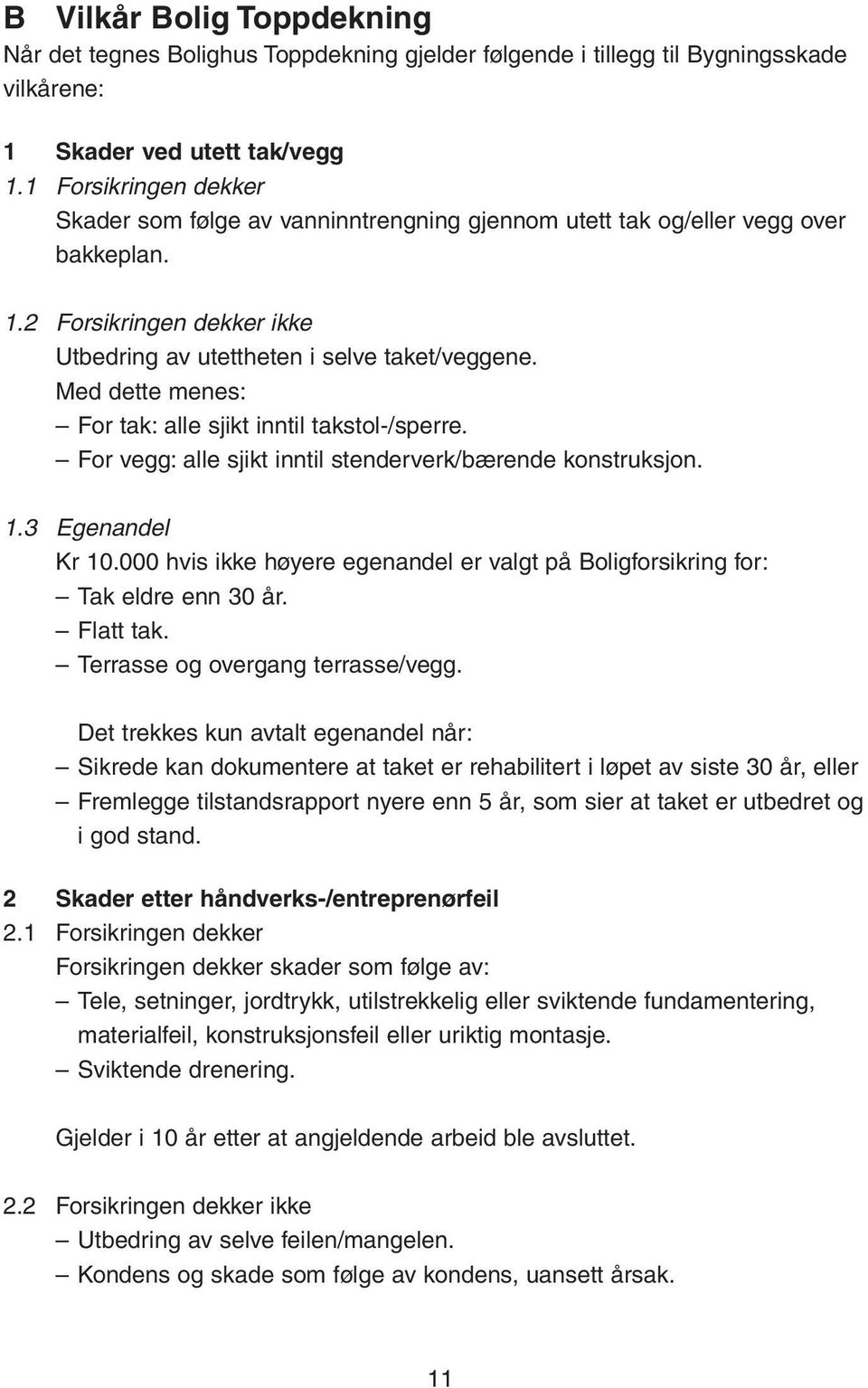 Med dette menes: For tak: alle sjikt inntil takstol-/sperre. For vegg: alle sjikt inntil stenderverk/bærende konstruksjon. 1.3 Egenandel Kr 10.