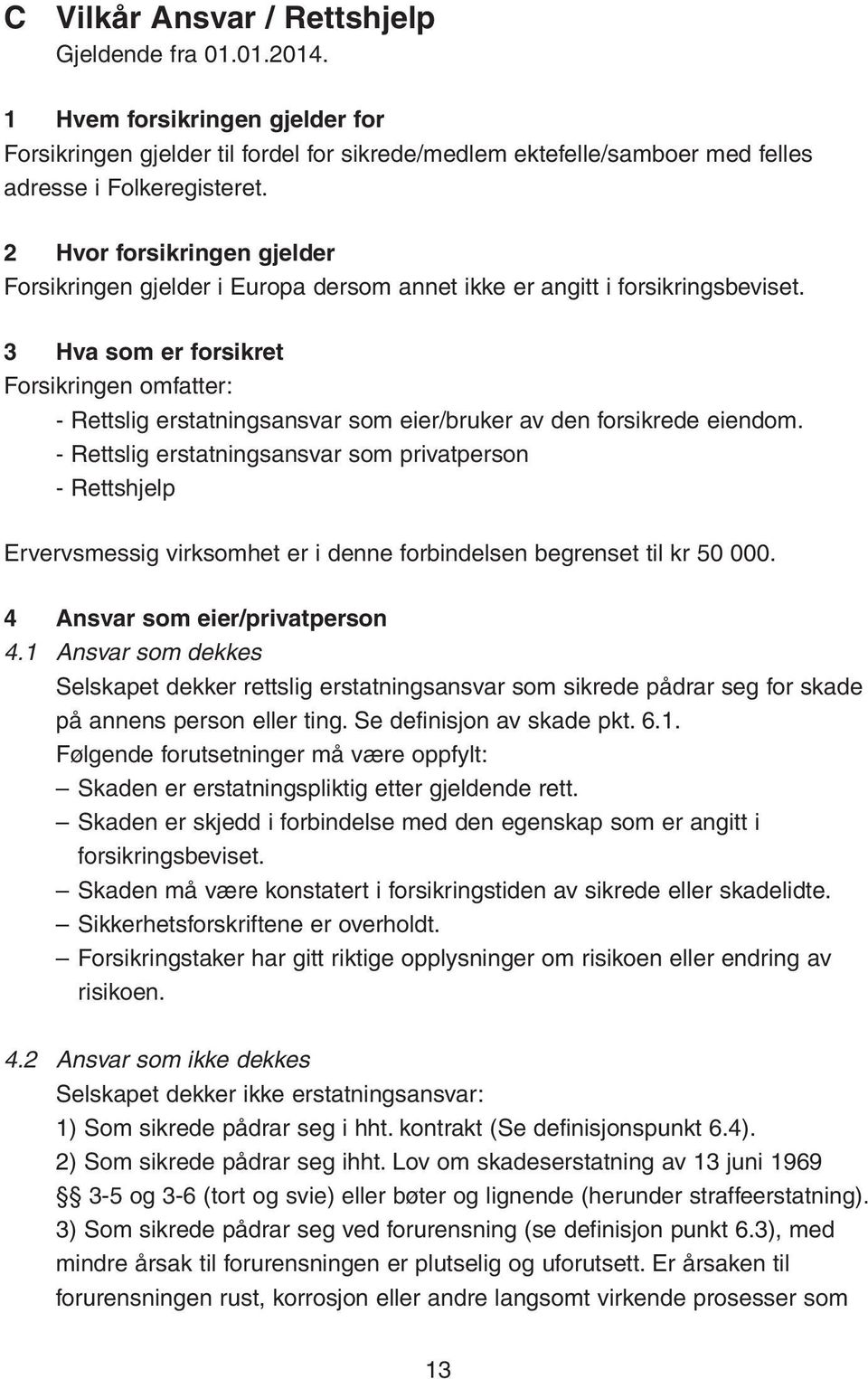 3 Hva som er forsikret Forsikringen omfatter: - Rettslig erstatningsansvar som eier/bruker av den forsikrede eiendom.