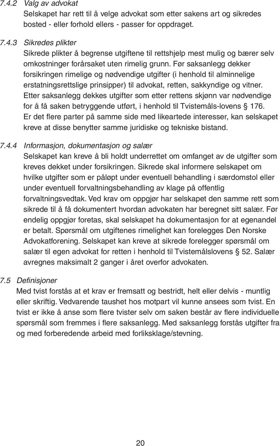 Etter saksanlegg dekkes utgifter som etter rettens skjønn var nødvendige for å få saken betryggende utført, i henhold til Tvistemåls-lovens 176.