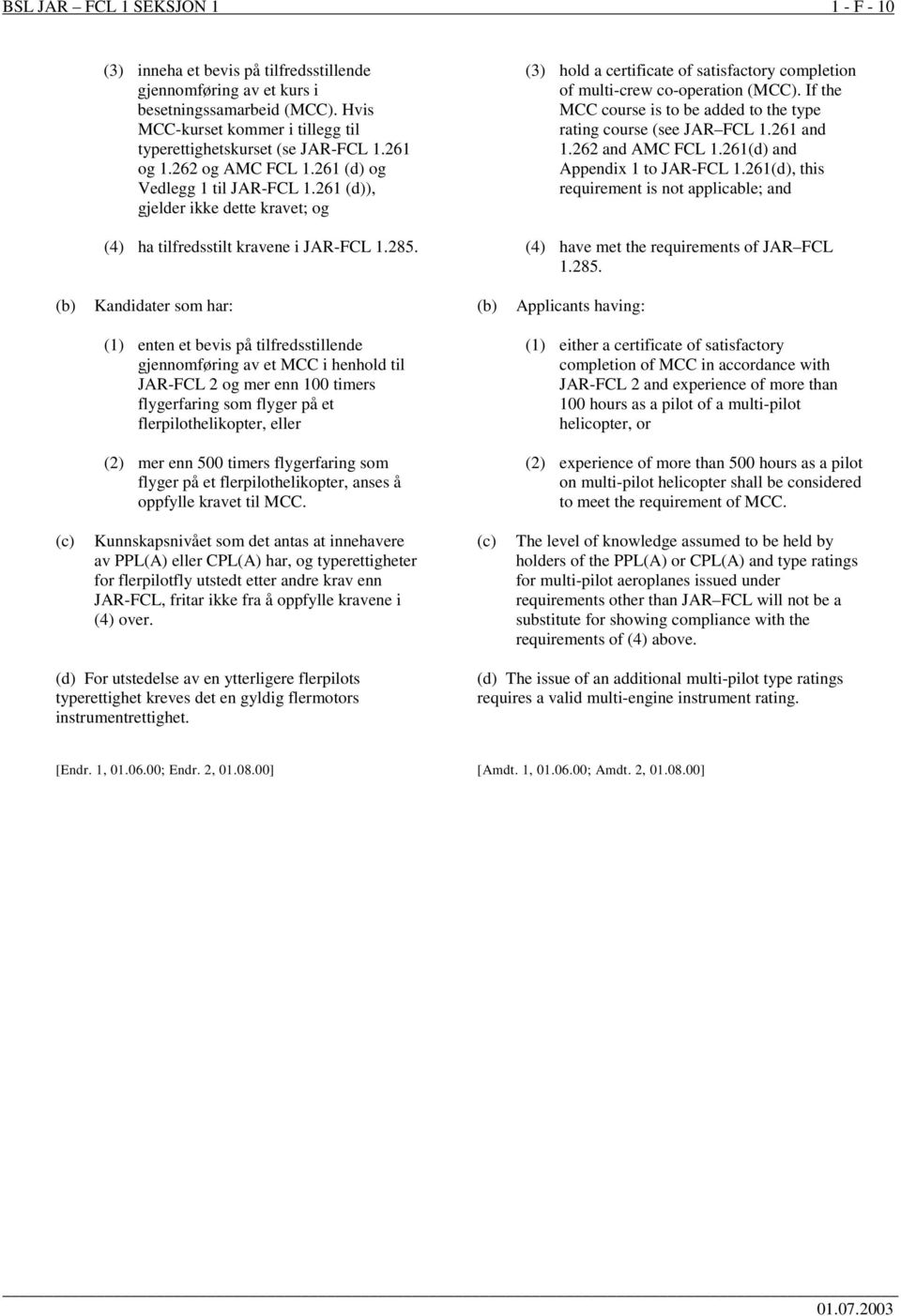 261 (d)), gjelder ikke dette kravet; og (3) hold a certificate of satisfactory completion of multi-crew co-operation (MCC). If the MCC course is to be added to the type rating course (see JAR FCL 1.