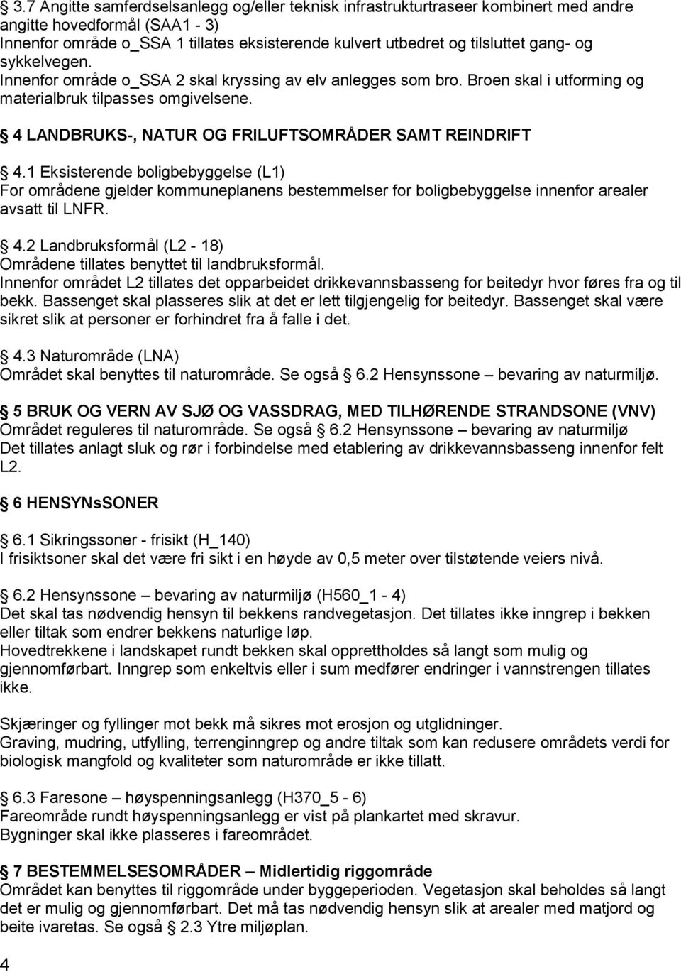 1 Eksisterende boligbebyggelse (L1) For områdene gjelder kommuneplanens bestemmelser for boligbebyggelse innenfor arealer avsatt til LNFR. 4.