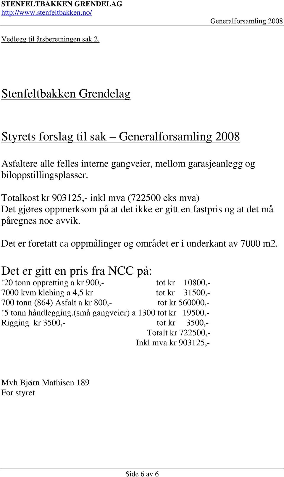 Det er foretatt ca oppmålinger og området er i underkant av 7000 m2. Det er gitt en pris fra NCC på:!