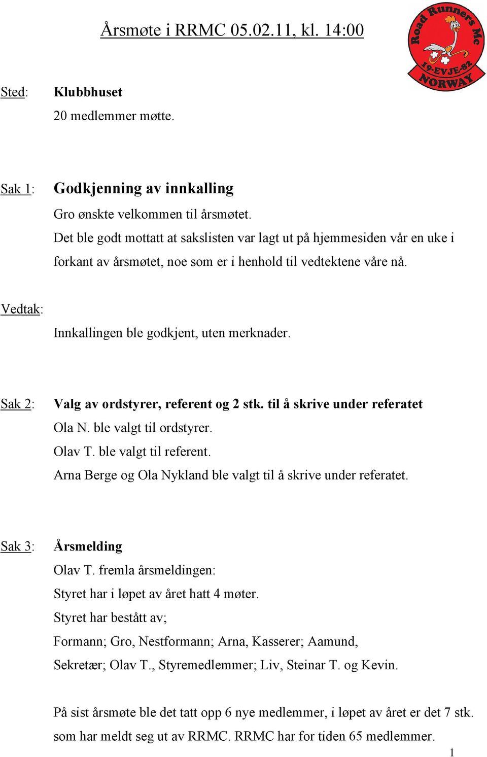 Sak 2: Valg av ordstyrer, referent og 2 stk. til å skrive under referatet Ola N. ble valgt til ordstyrer. Olav T. ble valgt til referent.