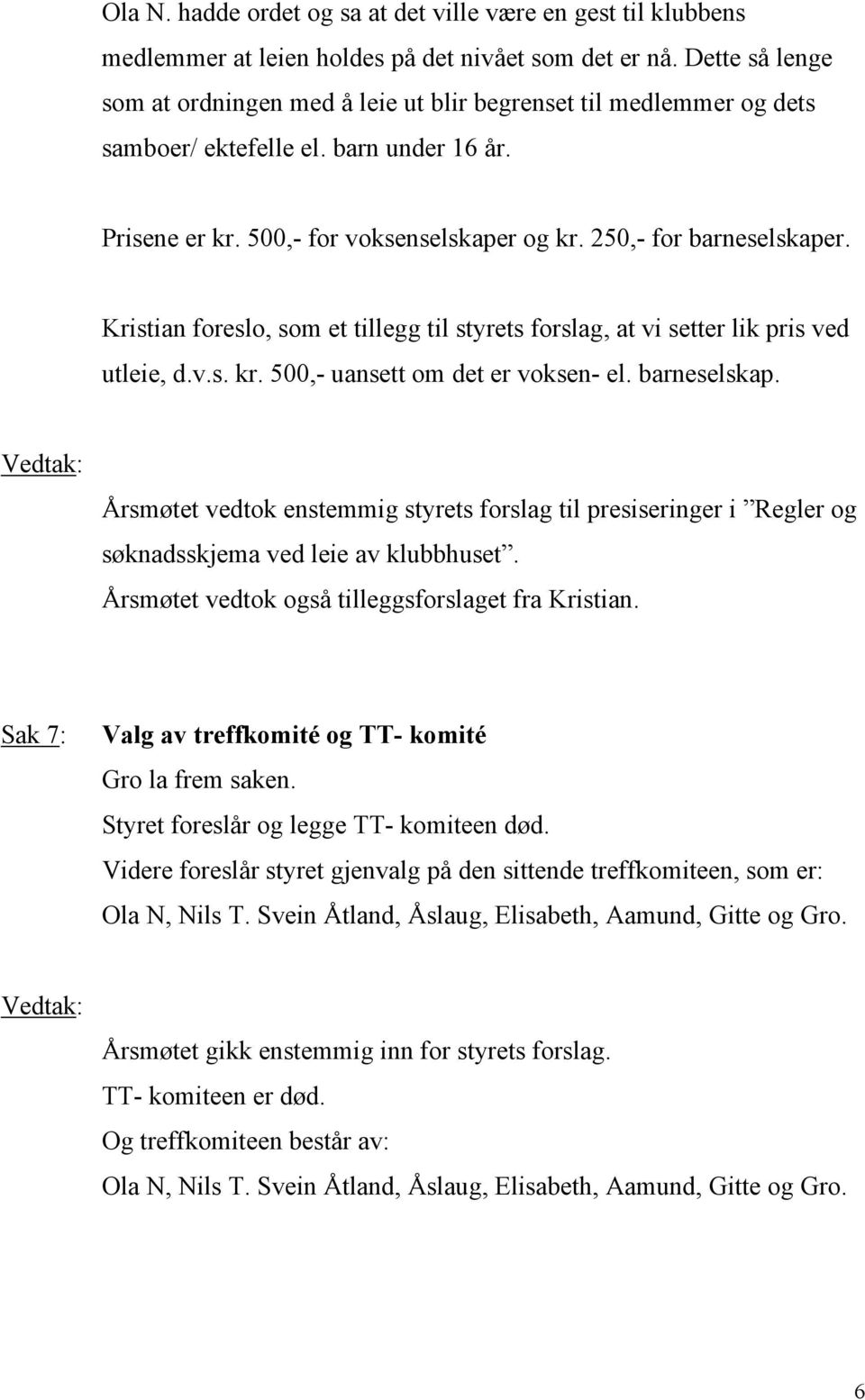 Kristian foreslo, som et tillegg til styrets forslag, at vi setter lik pris ved utleie, d.v.s. kr. 500,- uansett om det er voksen- el. barneselskap.