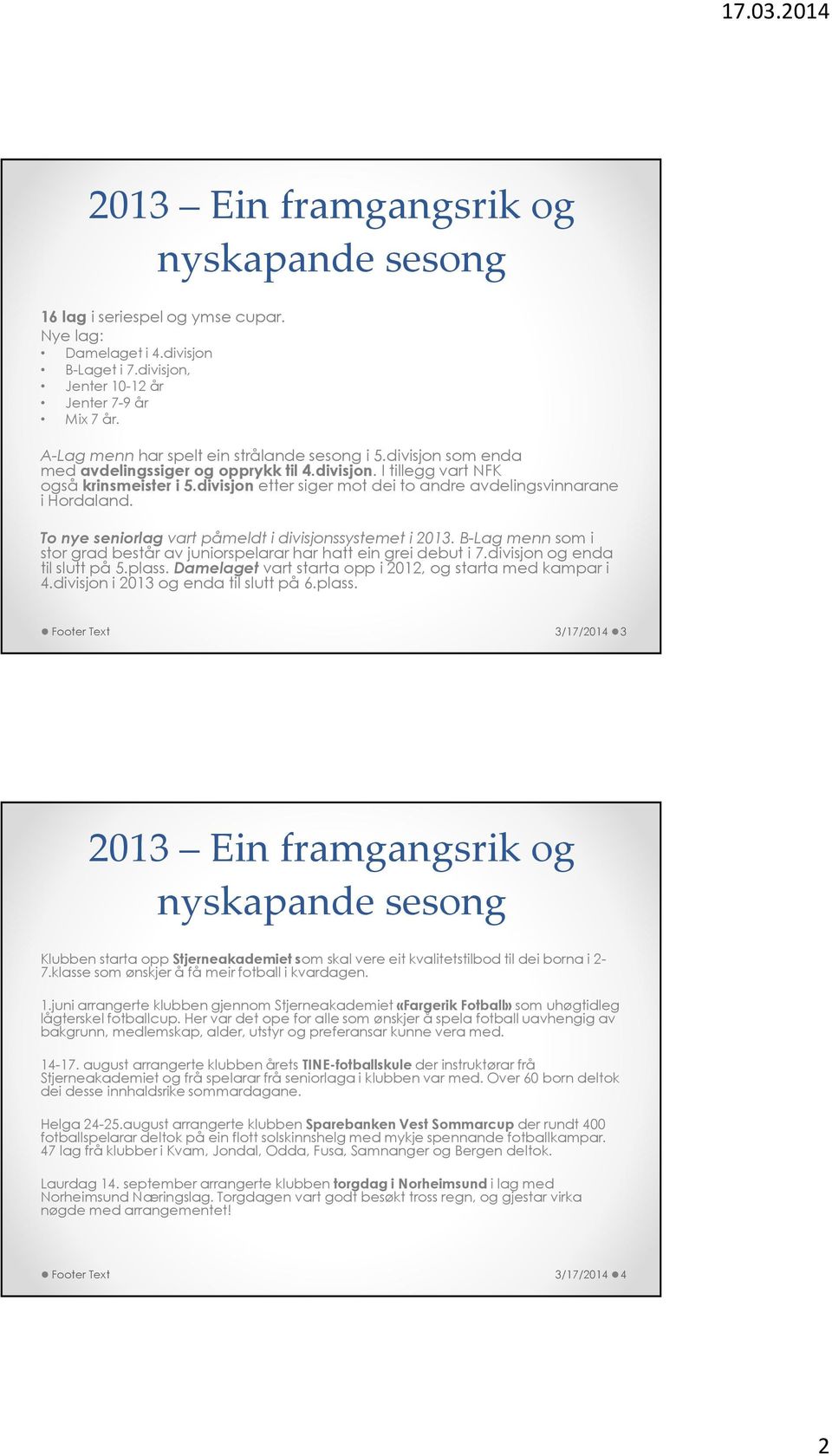 To nye seniorlag vart påmeldt i divisjonssystemet i 2013. B-Lag menn som i stor grad består av juniorspelarar har hatt ein grei debut i 7.divisjon og enda til slutt på 5.plass.