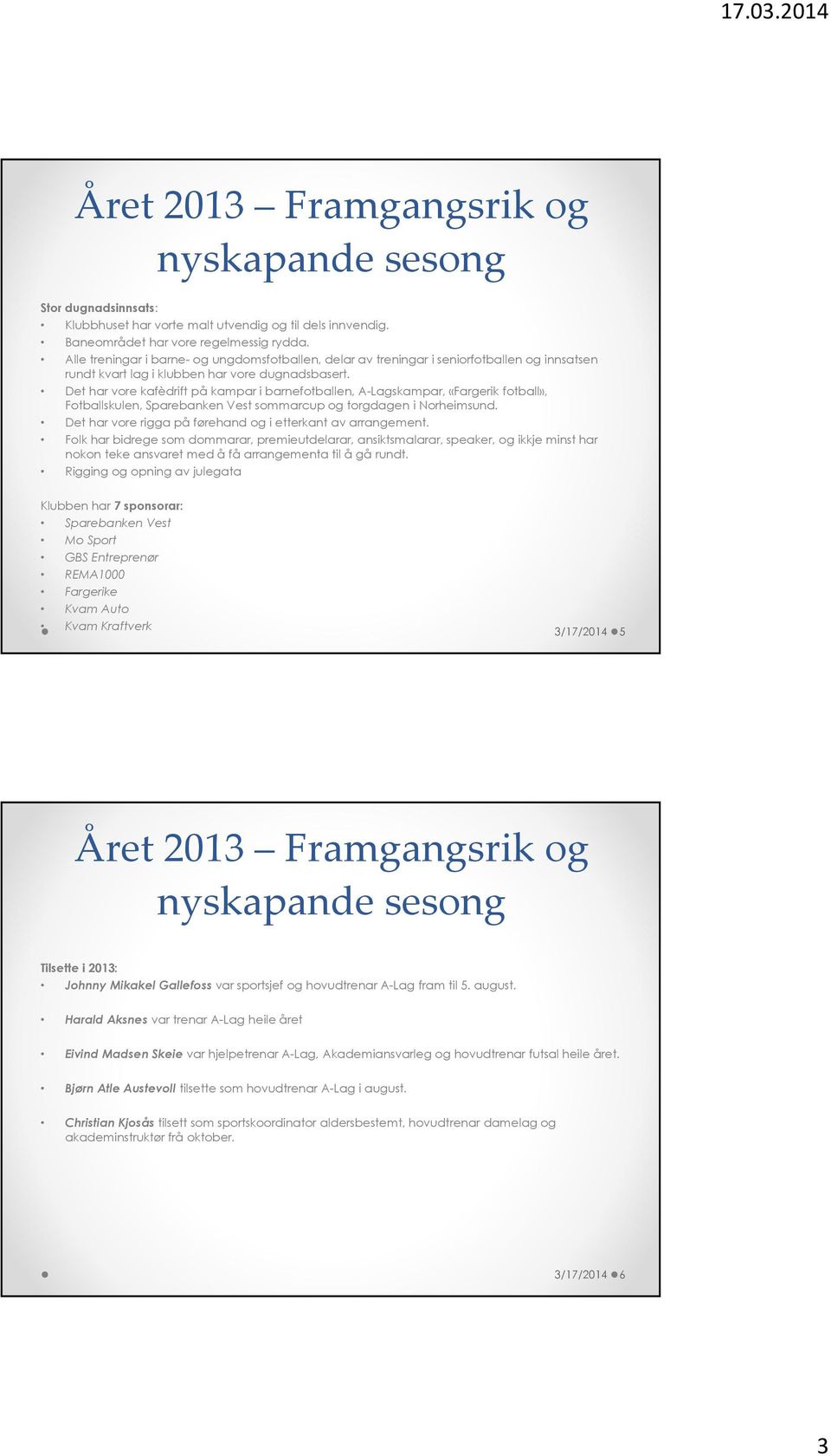 Det har vore kafèdrift på kampar i barnefotballen, A-Lagskampar, «Fargerik fotball», Fotballskulen, Sparebanken Vest sommarcup og torgdagen i Norheimsund.