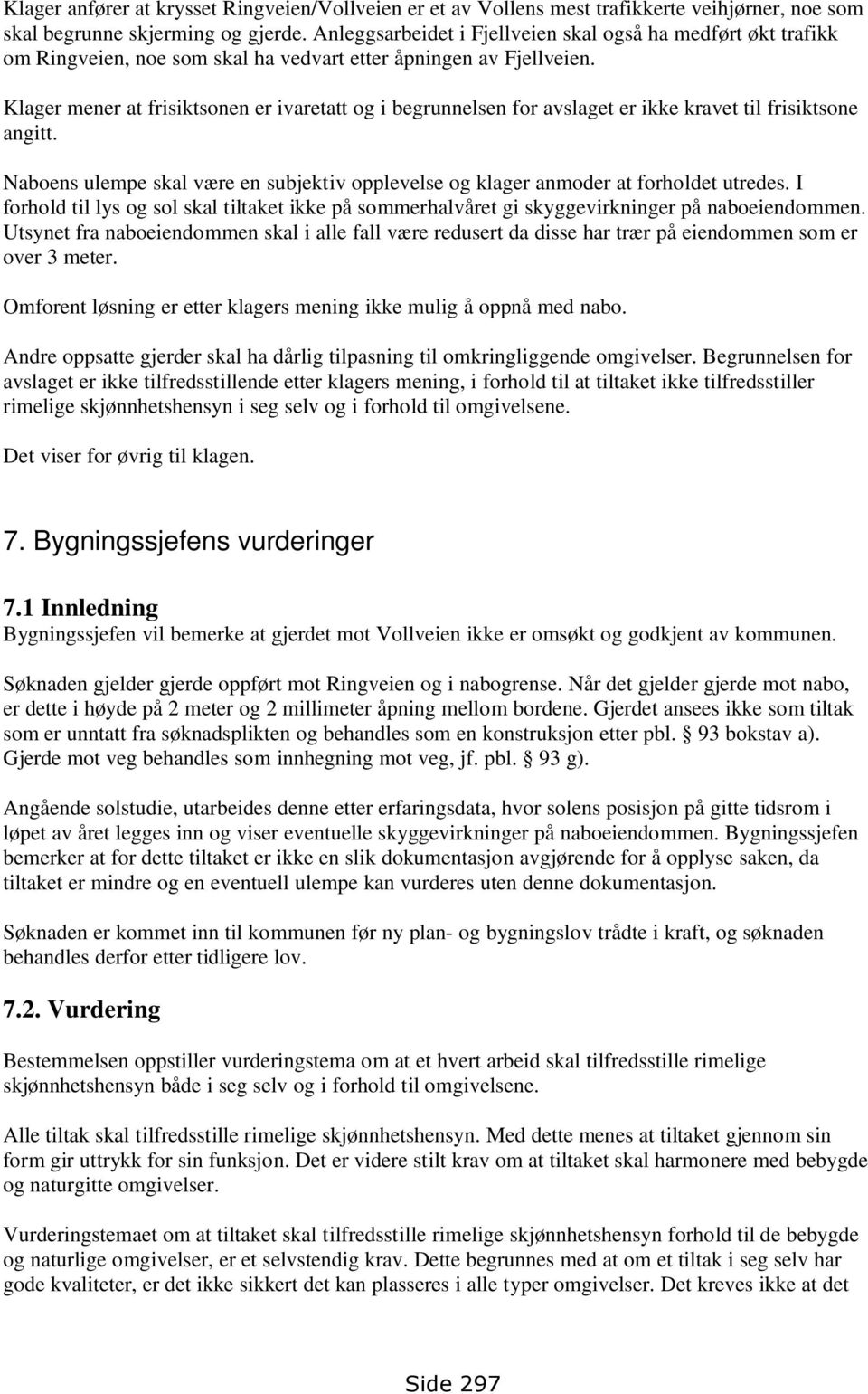 Klager mener at frisiktsonen er ivaretatt og i begrunnelsen for avslaget er ikke kravet til frisiktsone angitt. Naboens ulempe skal være en subjektiv opplevelse og klager anmoder at forholdet utredes.