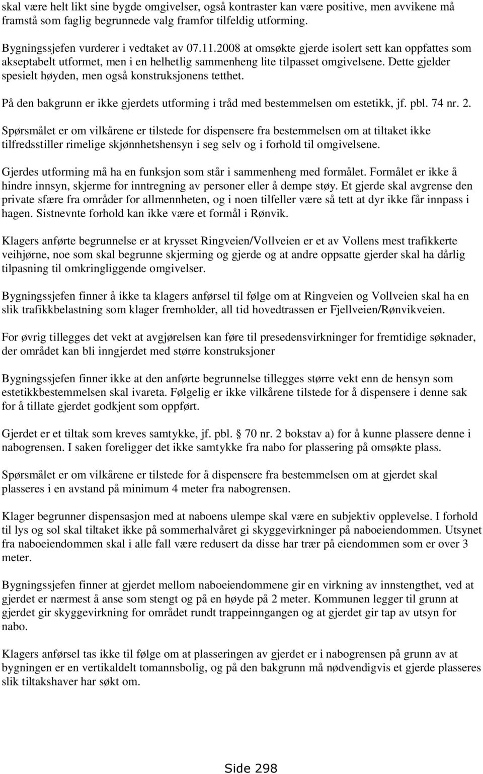 Dette gjelder spesielt høyden, men også konstruksjonens tetthet. På den bakgrunn er ikke gjerdets utforming i tråd med bestemmelsen om estetikk, jf. pbl. 74 nr. 2.