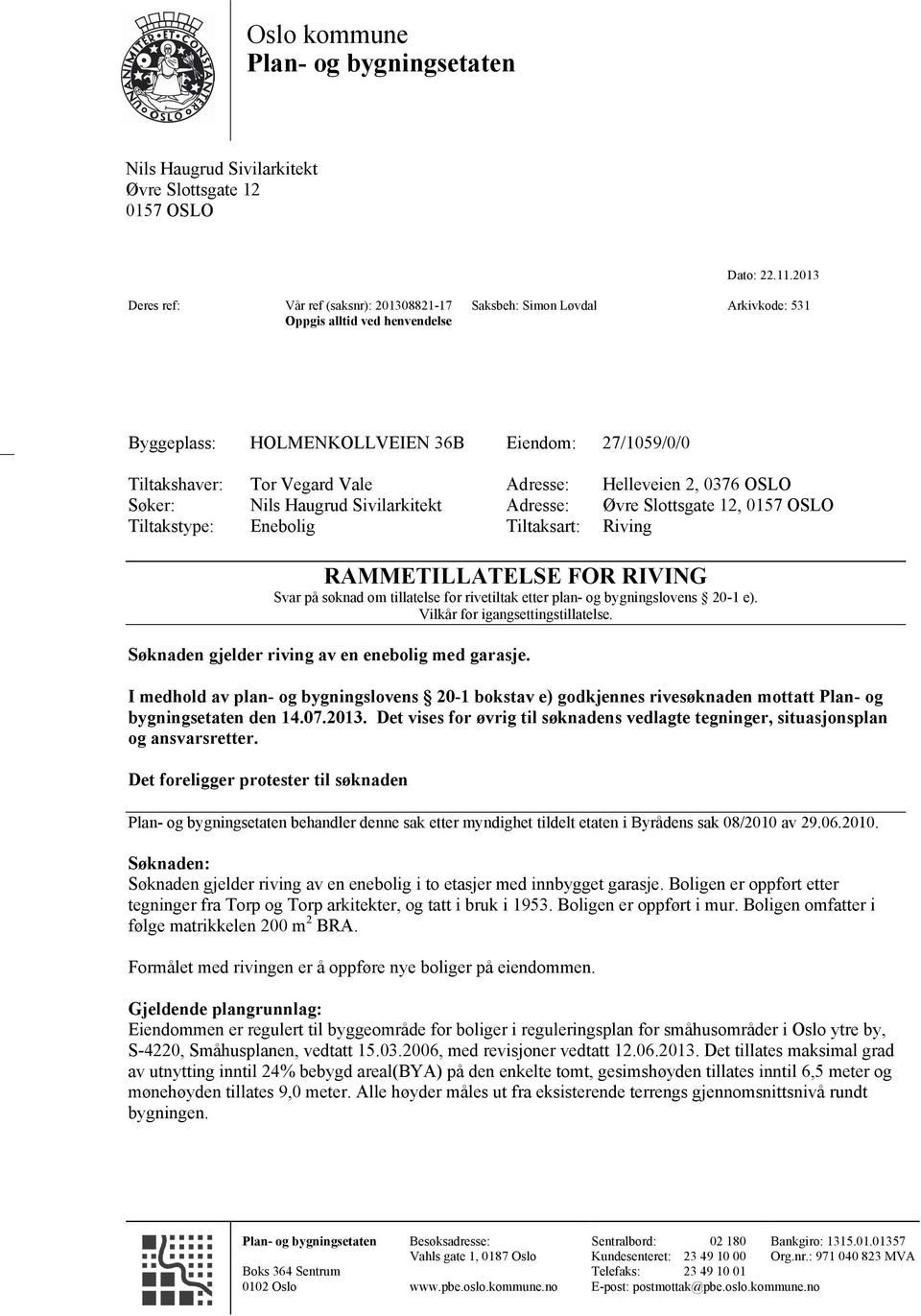 Adresse: Helleveien 2, 0376 OSLO Søker: Nils Haugrud Sivilarkitekt Adresse: Øvre Slottsgate 12, 0157 OSLO Tiltakstype: Enebolig Tiltaksart: Riving RAMMETILLATELSE FOR RIVING Svar på søknad om