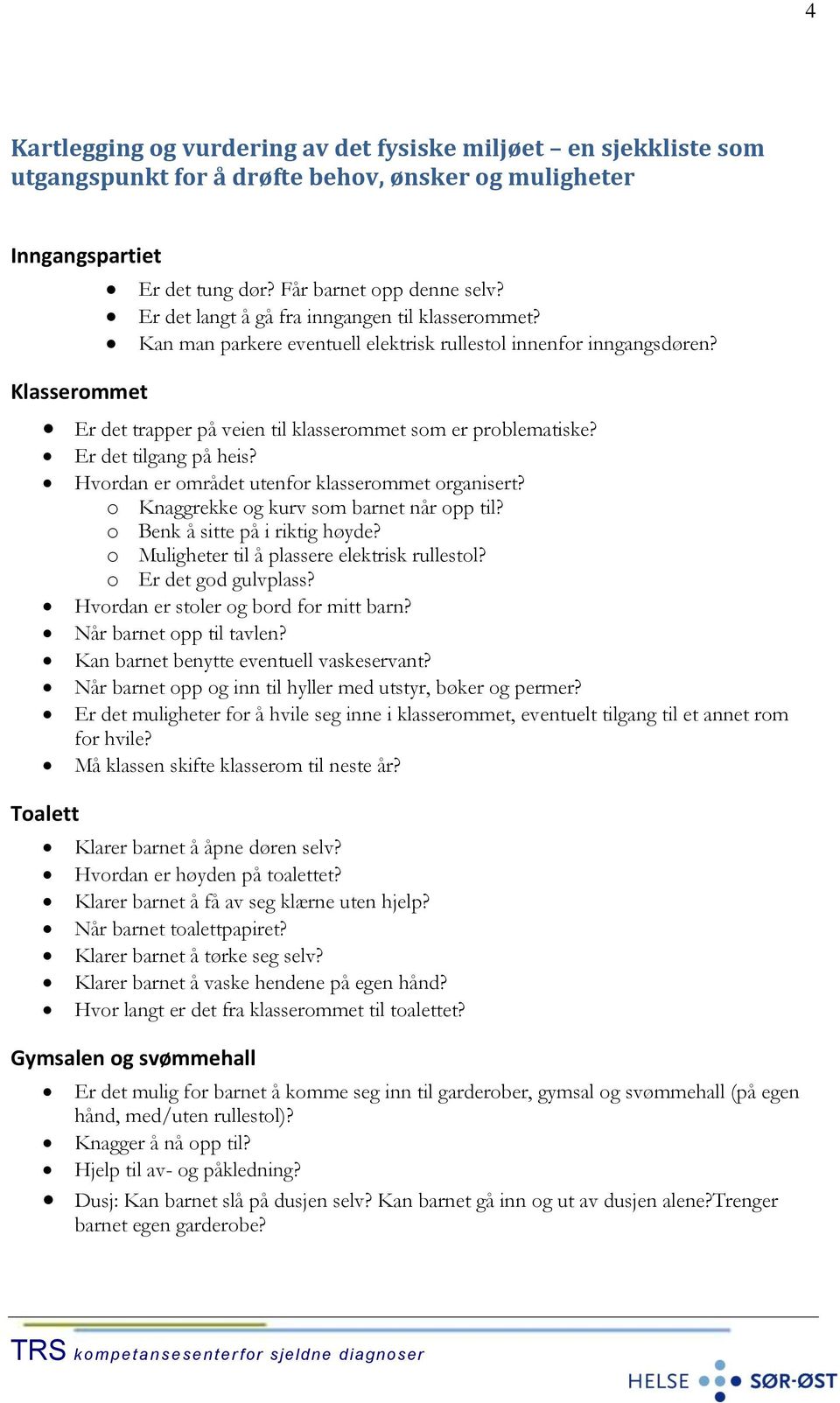 Er det tilgang på heis? Hvordan er området utenfor klasserommet organisert? o Knaggrekke og kurv som barnet når opp til? o Benk å sitte på i riktig høyde?