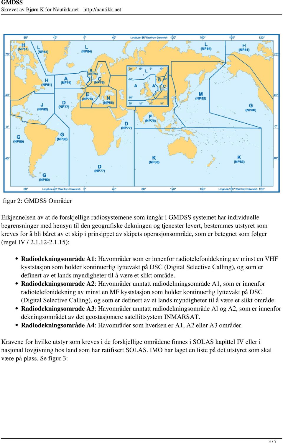 12-2.1.15): Radiodekningsområde A1: Havområder som er innenfor radiotelefonidekning av minst en VHF kyststasjon som holder kontinuerlig lyttevakt på DSC (Digital Selective Calling), og som er