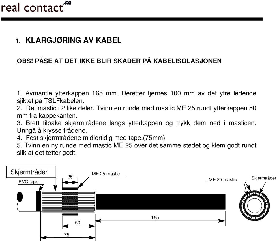 Tvinn en runde med mastic ME 25 rundt ytterkappen 50 mm fra kappekanten. 3. Brett tilbake skjermtrådene langs ytterkappen og trykk dem ned i masticen.