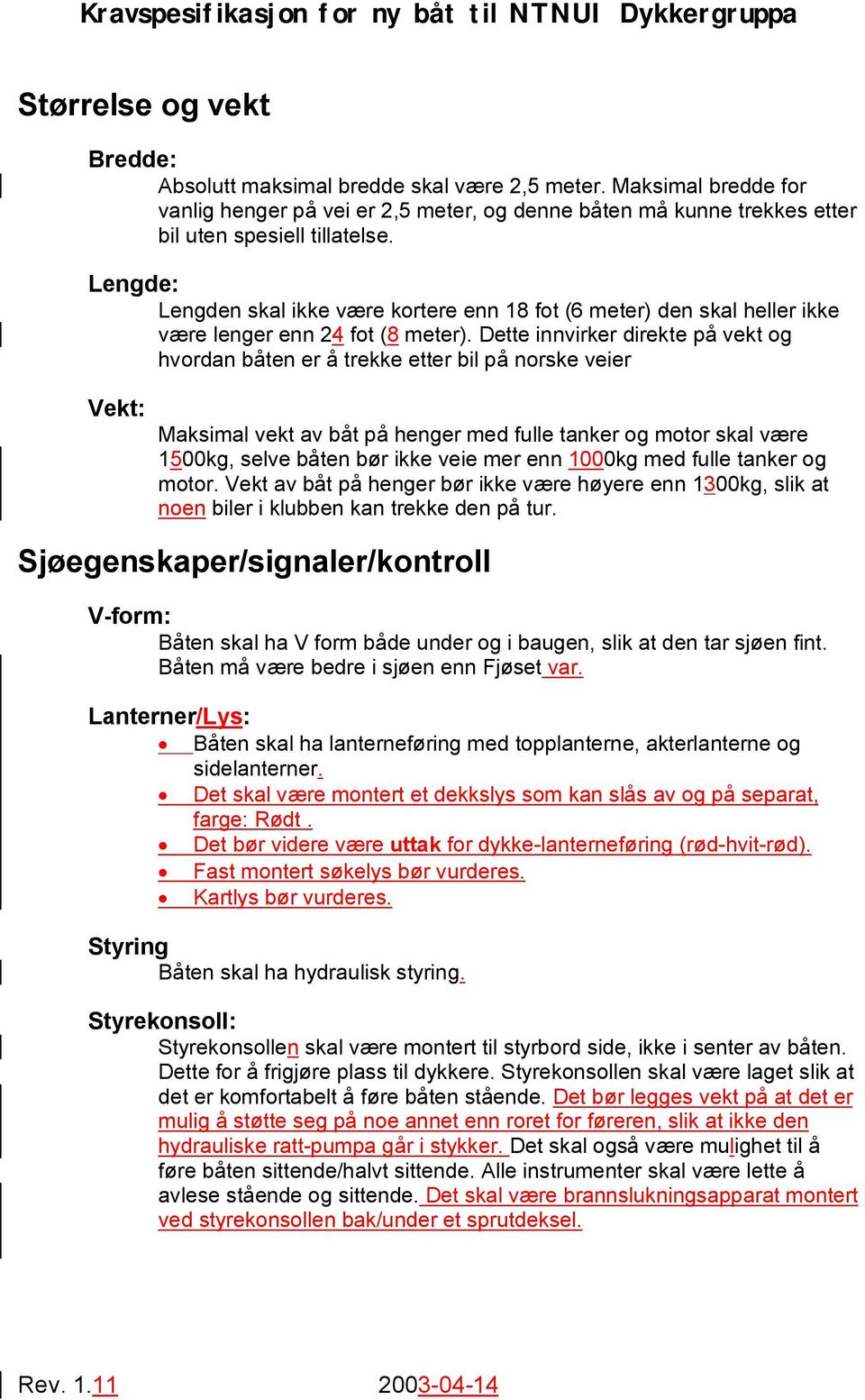 Dette innvirker direkte på vekt og hvordan båten er å trekke etter bil på norske veier Vekt: Maksimal vekt av båt på henger med fulle tanker og motor skal være 1500kg, selve båten bør ikke veie mer