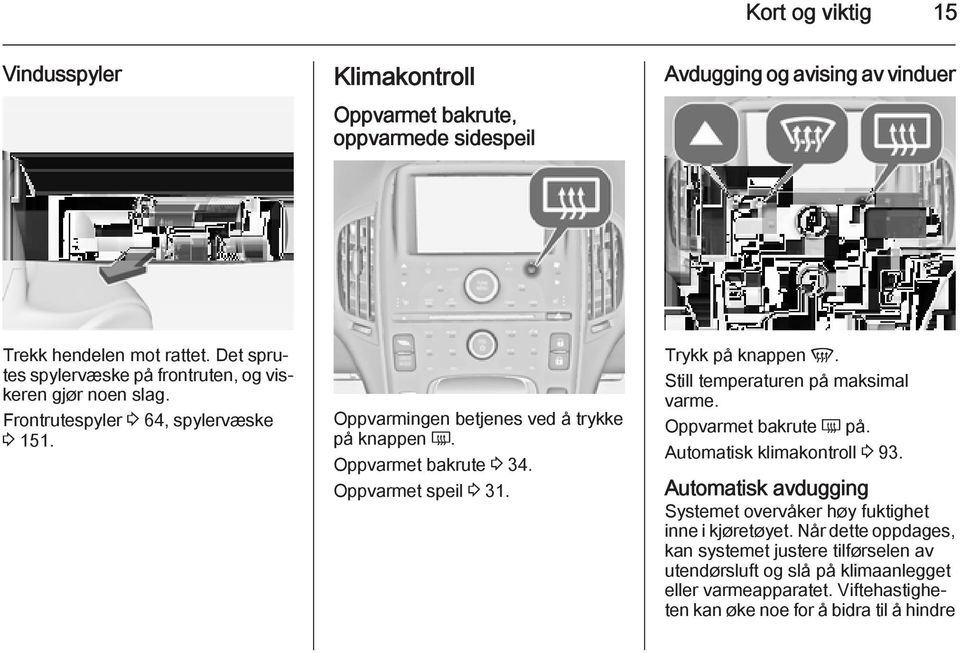 Oppvarmet bakrute 3 34. Oppvarmet speil 3 31. Trykk på knappen V. Still temperaturen på maksimal varme. Oppvarmet bakrute Ü på. Automatisk klimakontroll 3 93.