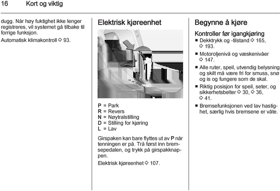 Trå først inn bremsepedalen, og trykk på girspakknappen. Elektrisk kjøreenhet 3 107. Begynne å kjøre Kontroller før igangkjøring Dekktrykk og -tilstand 3 165, 3 193.