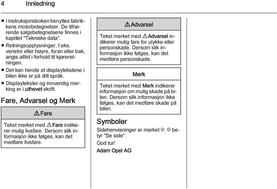 Displaytekster og innvendig merking er i uthevet skrift. Fare, Advarsel og Merk 9 Fare Tekst merket med 9 Fare indikerer mulig livsfare. Dersom slik informasjon ikke følges, kan det medføre livsfare.