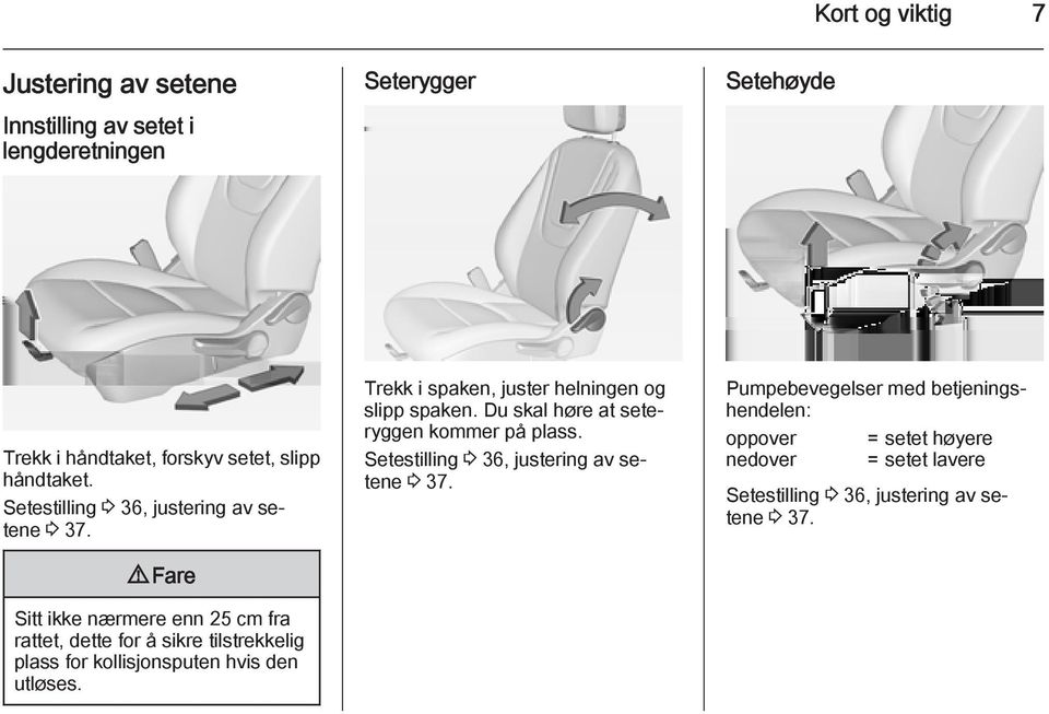 9 Fare Sitt ikke nærmere enn 25 cm fra rattet, dette for å sikre tilstrekkelig plass for kollisjonsputen hvis den utløses.