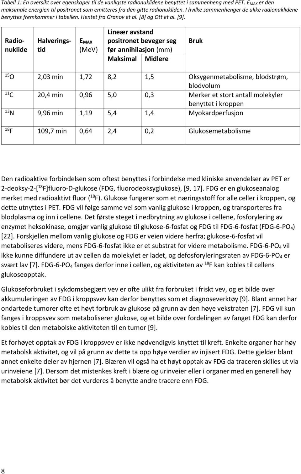 Radionuklide Halveringstid EMAX (MeV) Lineær avstand positronet beveger seg før annihilasjon (mm) Maksimal Midlere 15 2,03 min 1,72 8,2 1,5 11 20,4 min 0,96 5,0 0,3 13 9,96 min 1,19 5,4 1,4