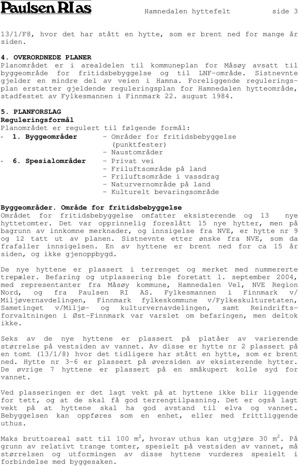 Foreliggende reguleringsplan erstatter gjeldende reguleringsplan for Hamnedalen hytteområde, stadfestet av Fylkesmannen i Finnmark 22. august 1984. 5.