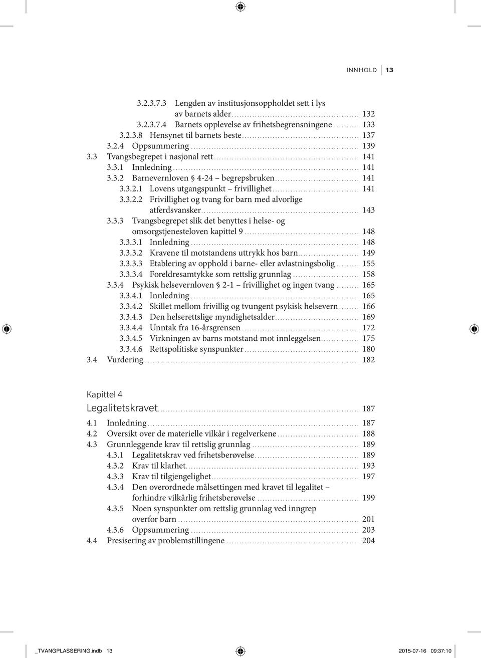 .. 143 3.3.3 Tvangsbegrepet slik det benyttes i helse- og omsorgstjenesteloven kapittel 9... 148 3.3.3.1 Innledning... 148 3.3.3.2 Kravene til motstandens uttrykk hos barn... 149 3.3.3.3 Etablering av opphold i barne- eller avlastningsbolig.