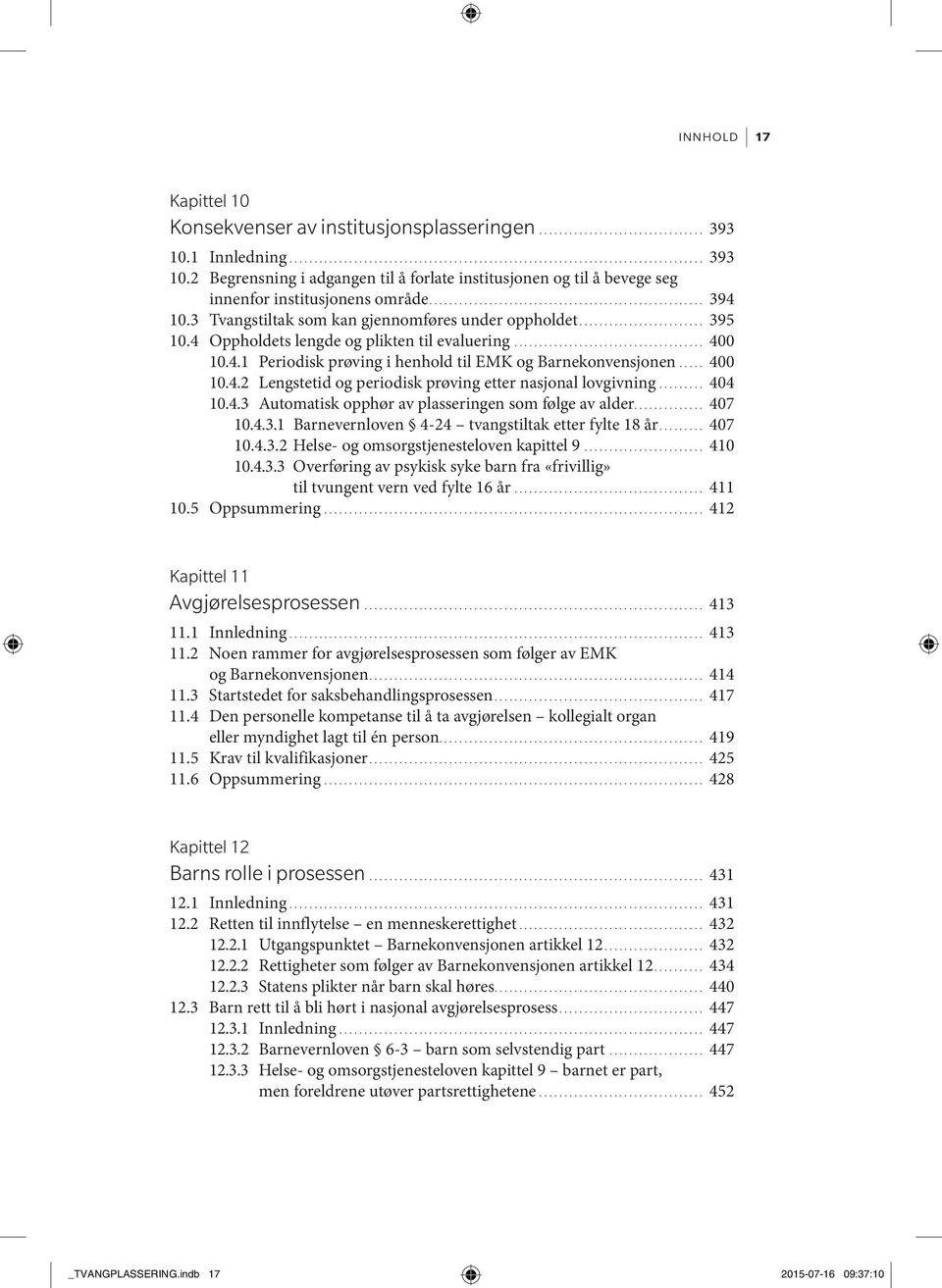 .. 404 10.4.3 Automatisk opphør av plasseringen som følge av alder... 407 10.4.3.1 Barnevernloven 4-24 tvangstiltak etter fylte 18 år... 407 10.4.3.2 Helse- og omsorgstjenesteloven kapittel 9... 410 10.