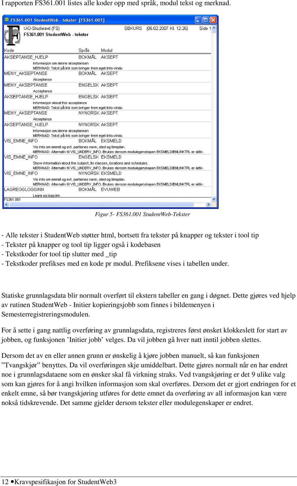 tip slutter med _tip - Tekstkoder prefikses med en kode pr modul. Prefiksene vises i tabellen under. Statiske grunnlagsdata blir normalt overført til ekstern tabeller en gang i døgnet.