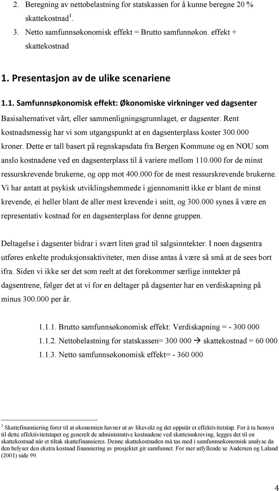 Rent kostnadsmessig har vi som utgangspunkt at en dagsenterplass koster 300.000 kroner.