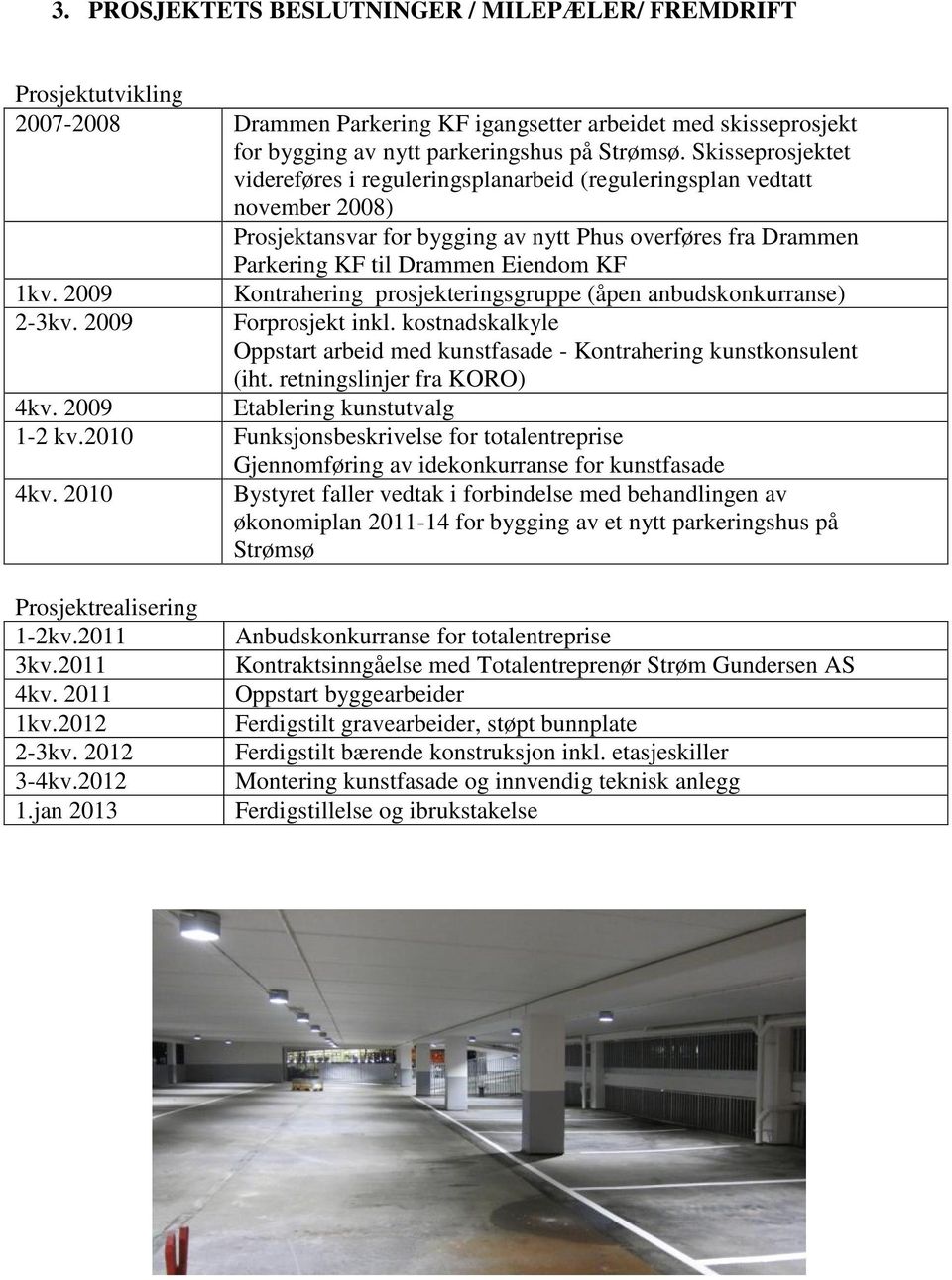 2009 2-3kv. 2009 Kontrahering prosjekteringsgruppe (åpen anbudskonkurranse) Forprosjekt inkl. kostnadskalkyle Oppstart arbeid med kunstfasade - Kontrahering kunstkonsulent (iht.