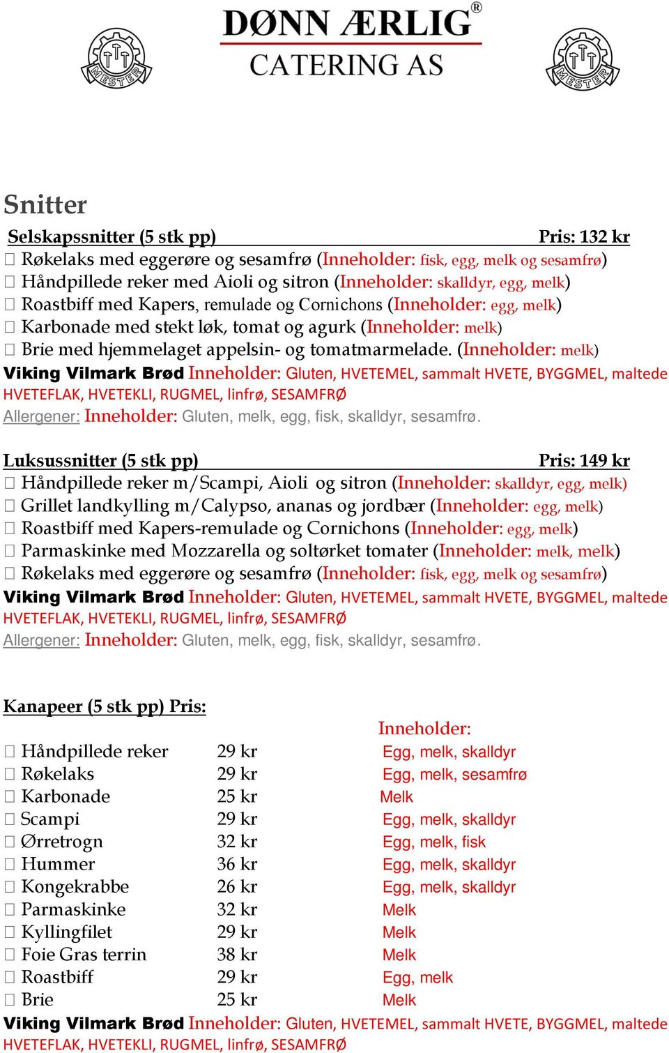 ( melk) Viking Vilmark Brød Gluten, HVETEMEL, sammalt HVETE, BYGGMEL, maltede HVETEFLAK, HVETEKLI, RUGMEL, linfrø, SESAMFRØ Allergener: Gluten, melk, egg, fisk, skalldyr, sesamfrø.