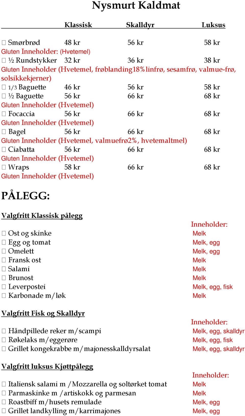 Inneholder (Hvetemel, valmuefrø2%, hvetemaltmel) Ciabatta 56 kr 66 kr 68 kr Gluten Inneholder (Hvetemel) Wraps 58 kr 66 kr 68 kr Gluten Inneholder (Hvetemel) PÅLEGG: Valgfritt Klassisk pålegg Ost og