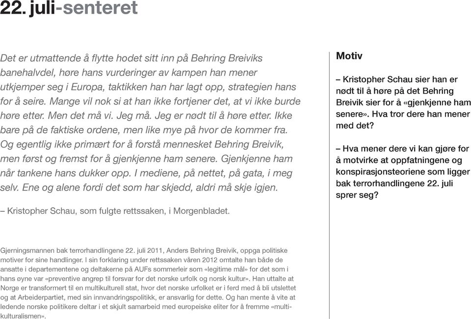 Og egentlig ikke primært for å forstå mennesket Behring Breivik, men først og fremst for å gjenkjenne ham senere. Gjenkjenne ham når tankene hans dukker opp. I mediene, på nettet, på gata, i meg selv.