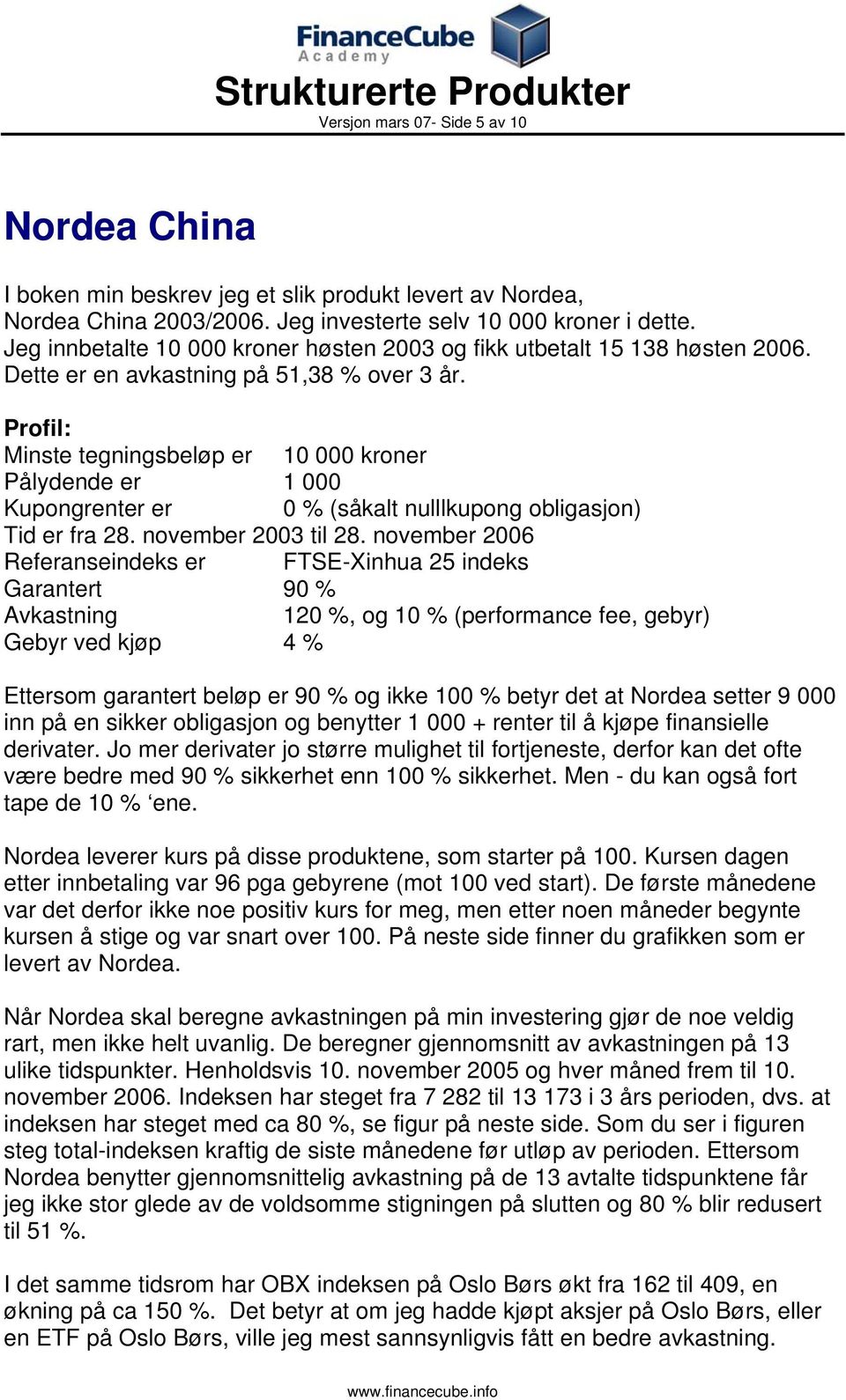 Profil: Minste tegningsbeløp er 10 000 kroner Pålydende er 1 000 Kupongrenter er 0 % (såkalt nulllkupong obligasjon) Tid er fra 28. november 2003 til 28.