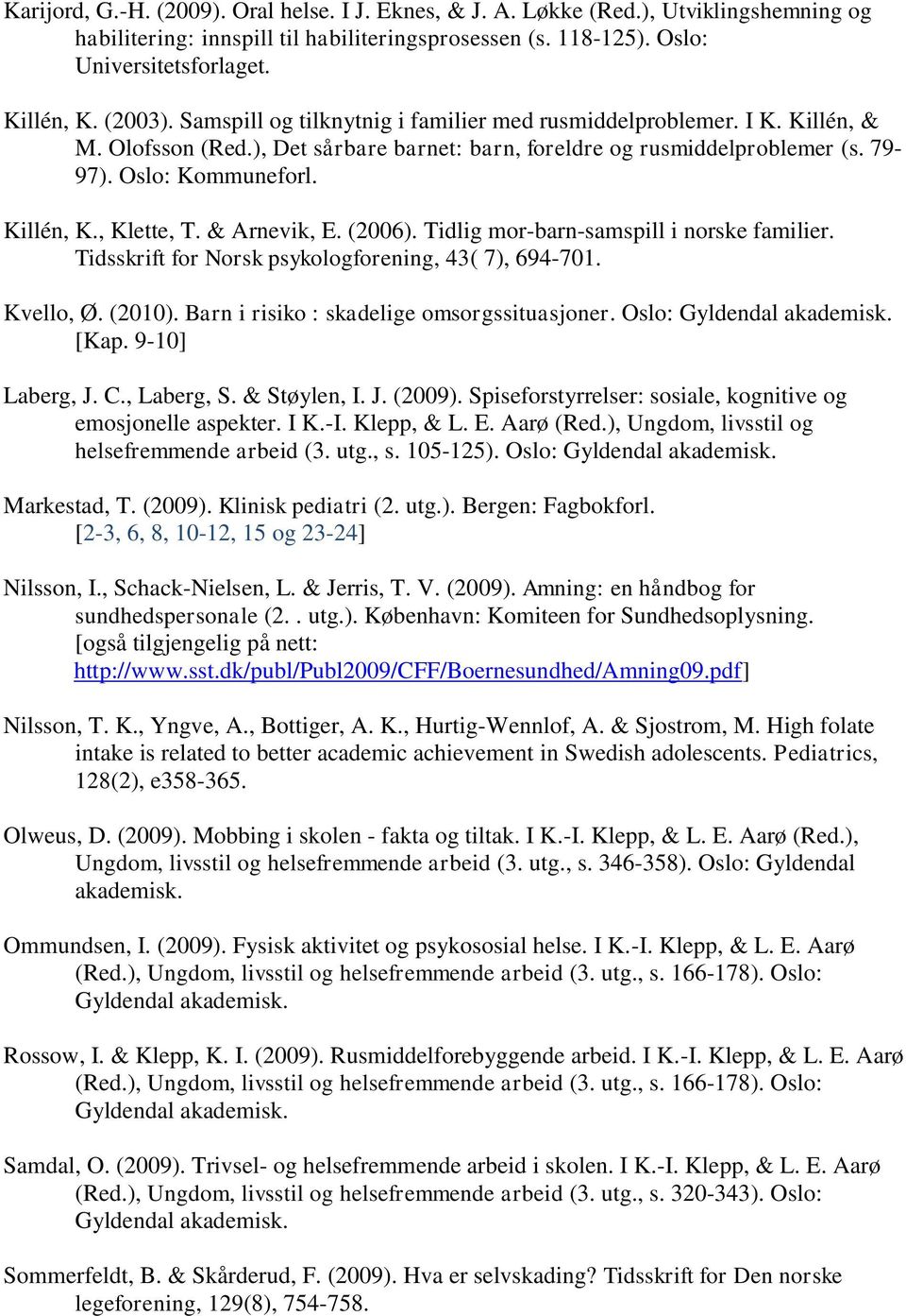 , Klette, T. & Arnevik, E. (2006). Tidlig mor-barn-samspill i norske familier. Tidsskrift for Norsk psykologforening, 43( 7), 694-701. Kvello, Ø. (2010). Barn i risiko : skadelige omsorgssituasjoner.