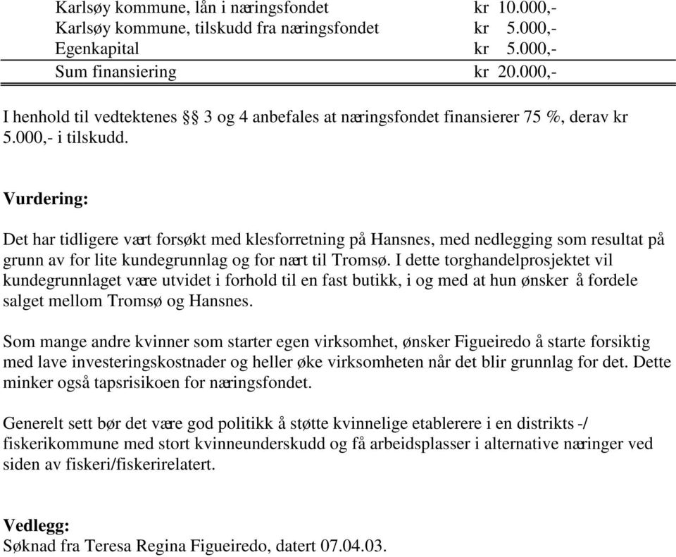 Vurdering: Det har tidligere vært forsøkt med klesforretning på Hansnes, med nedlegging som resultat på grunn av for lite kundegrunnlag og for nært til Tromsø.