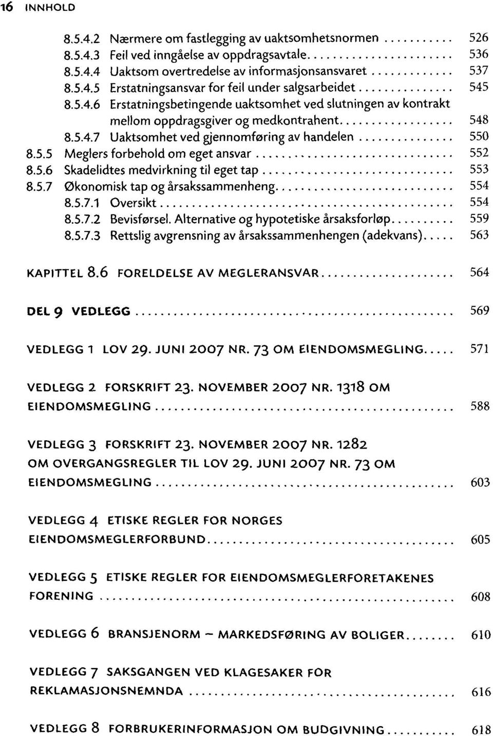 5.6 Skadelidtes medvirkning til eget tap 553 8.5.7 0konomisk tap og àrsakssammenheng 554 8.5.7.1 Oversikt 554 8.5.7.2 Bevisforsel. Alternative og hypotetiske àrsaksfortap 559 8.5.7.3 Rettslig avgrensning av àrsakssammenhengen (adekvans) 563 KAPITTEL 8.