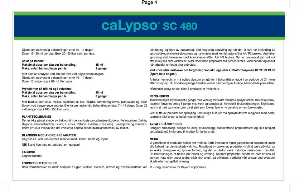 Prydplanter på friland og i veksthus: 45 ml 3 ganger Mot bladlus, bartrelus, mellus, skjoldlus/ ull-lus, sikader, sommerfugllarver, planteveps og biller. Sprøyt ved begynnende angrep.